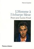 Couverture du livre « L'homme à l'écharpe bleue ; poser pour Lucian Freud » de Martin Gayford aux éditions Thames And Hudson