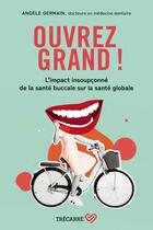 Couverture du livre « OUVREZ GRAND ! - Comprendre les liens entre la santé buccale et la santé globale » de Angèle Germain aux éditions Trecarre