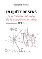 Couverture du livre « En quete de sens Tome 1 : une histoire naturelle de la condition humaine » de Philippe Autie aux éditions Bookelis