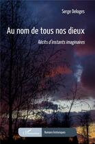 Couverture du livre « Au nom de tous nos dieux : récits d'instants imaginaires » de Serge Deloges aux éditions L'harmattan