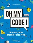 Couverture du livre « Oh my code ! je crée mon premier site web (2e édition) » de Sonia Baibou aux éditions Eyrolles
