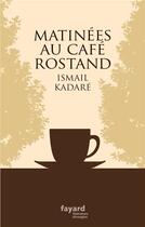 Couverture du livre « Matinées au café Rostand » de Ismael Kadare aux éditions Fayard