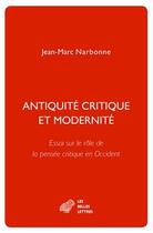 Couverture du livre « Antiquité critique et modernité ; essai sur le rôle de la pensée critique en Occident » de Jean-Marc Narbonne aux éditions Belles Lettres