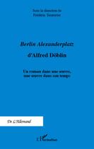 Couverture du livre « Berlin Alexanderplatz d'Alfred Döblin ; un roman dans une oeuvre une oeuvre dans son temps » de Frederic Teinturier aux éditions L'harmattan