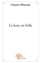 Couverture du livre « La lune est belle » de Francois Mithouard aux éditions Edilivre