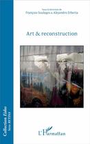 Couverture du livre « Art et reconstruction » de Francois Soulages et Alejandro Erbetta aux éditions L'harmattan