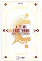 Couverture du livre « La légende Chrono Trigger ; création, univers, décryptage » de Remi Lopez aux éditions Third Editions