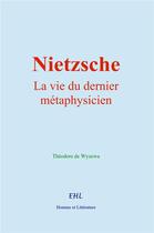 Couverture du livre « Nietzsche : la vie du dernier métaphysicien » de Théodore De Wyzewa aux éditions Homme Et Litterature