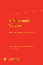 Couverture du livre « Méditerranée-Caraïbe : deux archipélités de pensées ? » de Franck Collin et Cecile Bertin-Elisabeth aux éditions Classiques Garnier