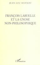 Couverture du livre « Francois Laruelle Et La Gnose Non-Philosophique » de Jean-Luc Rannou aux éditions L'harmattan