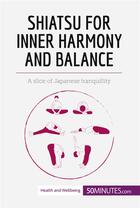 Couverture du livre « Shiatsu for inner harmony and balance : a slice of japanese tranquillity » de  aux éditions 50minutes.com