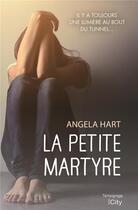 Couverture du livre « La petite martyre ; il y a toujours une lumière au fond du tunnel » de Angela Hart aux éditions City