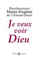Couverture du livre « Je veux voir Dieu (9e édition) » de Marie-Eugene De L'Enfant-Jesus et Marie-Laurent Huet aux éditions Carmel
