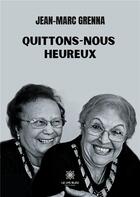 Couverture du livre « Quittons-nous heureux » de Jean-Marc Grenna aux éditions Le Lys Bleu