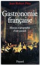 Couverture du livre « Gastronomie francaise ; histoire et géographie d'une passion » de Jean-Robert Pitte aux éditions Fayard