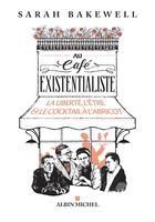 Couverture du livre « Au café existentialiste ; la liberté, l'être et le cocktail à l'abricot » de Sarah Bakewell aux éditions Albin Michel