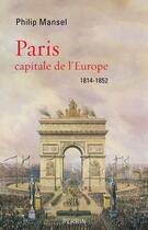 Couverture du livre « Paris, capitale de l'Europe, 1814-1852 » de Philip Mansel aux éditions Perrin