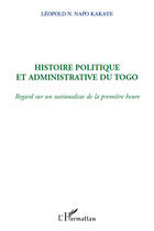 Couverture du livre « Histoire politique et admninistrative du Togo ; regard sur un nationalisme de la première heure » de Leopold N. Napo Kakaye aux éditions Editions L'harmattan