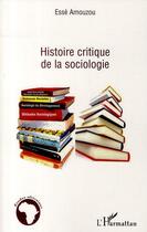 Couverture du livre « Histoire critique de la sociologie » de Esse Amouzou aux éditions Editions L'harmattan