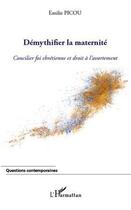 Couverture du livre « Démythifier la maternité ; concilier foi chretienne et droit à l'avortement » de Emilie Picou aux éditions Editions L'harmattan