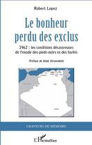 Couverture du livre « Le bonheur perdu des exclus ; 1962, les conditions désastreuses de l'exode des pieds-noirs et des harkis » de Robert Lopez aux éditions L'harmattan