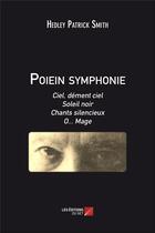 Couverture du livre « Poiein symphonie ; ciel, dément ciel ; soleil noir ; chants silencieux ; o... mage » de Hedley Patrick Smith aux éditions Editions Du Net