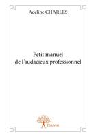 Couverture du livre « Petit manuel de l'audacieux professionnel » de Adeline Charles aux éditions Editions Edilivre