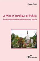 Couverture du livre « Mission catholique de Nakéty ; étude historico-architecturale en Nouvelle-Calédonie » de France Girard aux éditions Editions L'harmattan