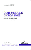 Couverture du livre « Cent millions d'orgasmes ; essai sur la pornographie » de Francesco Rubino aux éditions Editions L'harmattan