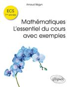 Couverture du livre « Mathematiques ecs 1re annee l'essentiel du cours avec exemples » de Arnaud Begyn aux éditions Ellipses