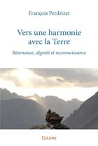Couverture du livre « Vers une harmonie avec la terre - resonance, dignite et reconnaissance » de Francois Perdrizet aux éditions Edilivre