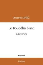 Couverture du livre « Le bouddha blanc - souvenirs » de Jacques Marc aux éditions Edilivre