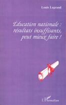 Couverture du livre « ÉDUCATION NATIONALE : RÉSULTATS INSUFFISANTS, PEUT MIEUX FAIRE ! » de Louis Legrand aux éditions L'harmattan