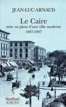 Couverture du livre « Le caire, mise en place d'une ville moderne, 1867-1907 » de Jean-Luc Arnaud aux éditions Sindbad