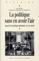 Couverture du livre « La politique sans en avoir l'air ; aspects de la politique informelle, XIXe-XXIe siècle » de  aux éditions Pu De Rennes