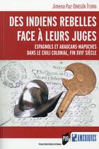 Couverture du livre « Des indiens rebelles face à leurs juges ; Espagnols et Araucans-Mapuches dans le Chilli colonial, fin XVIIe siècle » de Jimena Paz Obregon Iturra aux éditions Pu De Rennes