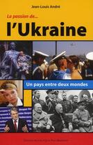 Couverture du livre « La passion de... l'Ukraine ; un pays entre deux mondes » de Jean-Louis Andre aux éditions Alphee.jean-paul Bertrand