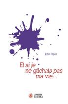 Couverture du livre « Et si je ne gâchais pas ma vie... » de John Piper aux éditions La Maison De La Bible