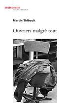 Couverture du livre « Ouvriers malgré tout » de Martin Thibault aux éditions Raisons D'agir