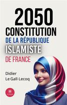 Couverture du livre « 2050 : Constitution de la République islamiste de France » de Didier Le Gall-Lecoq aux éditions Le Lys Bleu