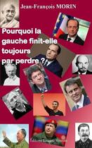 Couverture du livre « Pourquoi la gauche finit-elle toujours par perdre ? » de Jean-Francois Morin aux éditions Laurene Herman