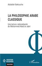 Couverture du livre « La philosophie arabe classique : Une lecture rationalisante de Mohammed Abed al-Jabri » de Abdallah Bakouche aux éditions L'harmattan