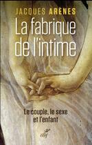 Couverture du livre « La fabrique de l'intime ; le couple, le sexe et l'enfant » de Jacques Arenes aux éditions Cerf