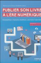 Couverture du livre « Publier son livre à l'ère numérique ; autoédition, maisons d'édition, solutions hybrides » de Marie-Laure Cahier et Elizabeth Sutton aux éditions Eyrolles