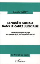 Couverture du livre « L'enquête sociale dans le cadre judiciaire : De la saisine par le juge au rapport écrit du travailleur social » de Armelle Tabary aux éditions Editions L'harmattan