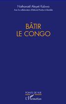 Couverture du livre « Bâtir le Congo » de Nathanael Aleyeti Kabwa aux éditions L'harmattan