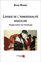 Couverture du livre « Lexique de l'homosexualité masculine ; voyage autour du monde gay » de Brahim Megherbi aux éditions Editions Du Net