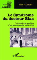 Couverture du livre « Le sydrome du docteur Blas ; tribulaltions secrètes d'un américaniste malgré lui » de Yvon Martory aux éditions Editions L'harmattan