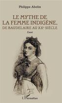 Couverture du livre « Le mythe de la femme indigène ; de Baudelaire au XXe siècle » de Philippe Abelin aux éditions L'harmattan