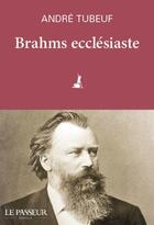 Couverture du livre « Brahms ecclésiaste » de Andre Tubeuf aux éditions Le Passeur